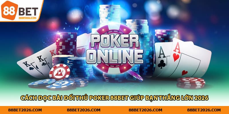 Cách Đọc Bài Đối Thủ Poker 88Bet Giúp Bạn Thắng Lớn 2026