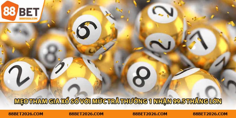 Mẹo tham gia xổ số với mức trả thưởng 1 nhận 99.5 thắng lớn