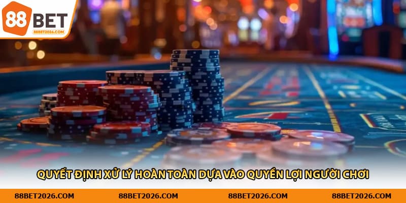 Quyết định xử lý hoàn toàn dựa vào quyền lợi người chơi
